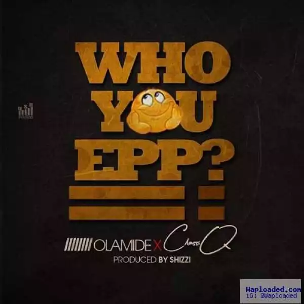 ClassiQ - Who You Epp? Ft. Olamide (Freestyle)